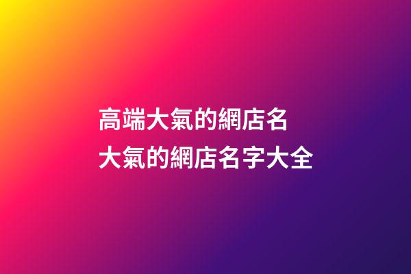 高端大氣的網店名 大氣的網店名字大全-第1張-店鋪起名-玄機派